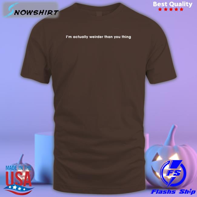 I'm Actually Weirder Than You Thing Tee Poorly Translated Shirts I'm Actually Weirder Than You Thing T Shirt Poorly Translated Shirts Translatedtees