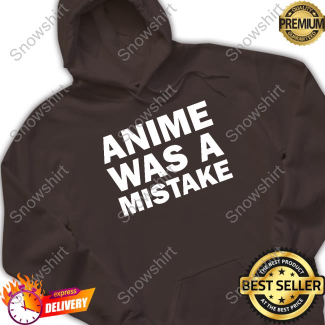 Anime Was A Mistake Tee Anime Was A Mistake Sweatshirt Annejyatco