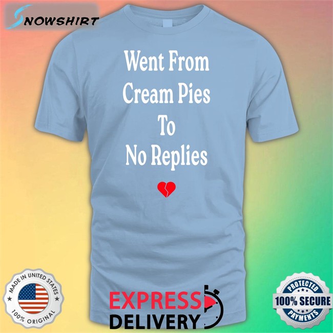 Shirts That Go Hard Went From Cream Pies To No Replies T Shirt Went From Cream Pies To No Replies Tee Shirt
