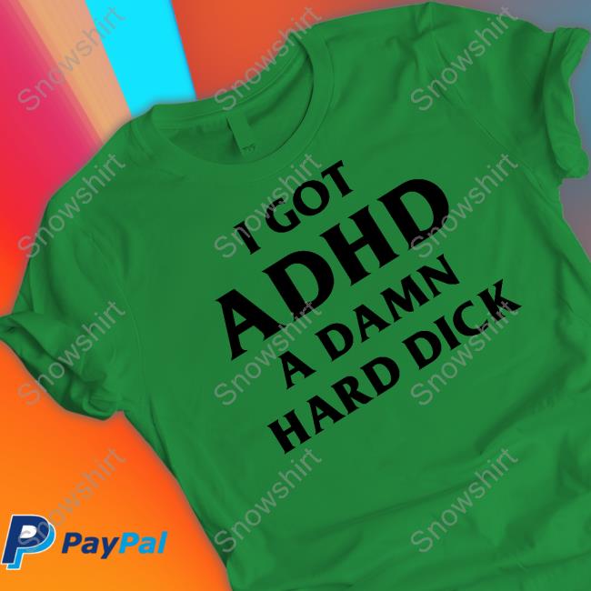 Official I Got Adhd A Damn Hard Dick T Shirts Shirts That Go Hard I Got Adhd A Damn Hard Dick T Shirts Good Shirts Merch