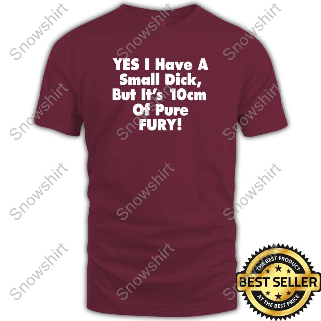 Yes I Have A Small Dick But It's 10Cm Of Pure Fury T-Shirt Shirts That Go Hard Yes I Have A Small Dick But It's 10Cm Of Pure Fury Edition Limited Hoodie Black