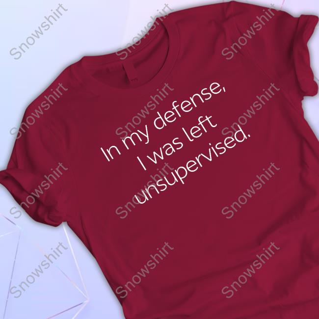 Official In My Defense I Was Left Unsupervised Tee In My Defense I Was Left Unsupervised Tee