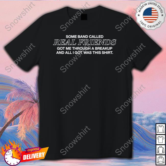 Some Band Called Real Friends Got Me Through A Breakup And All I Got Was This Shirt T Shirts Official Some Band Called Real Friends Got Me Through A Breakup And All I Got Was This Shirt Tee Shirt