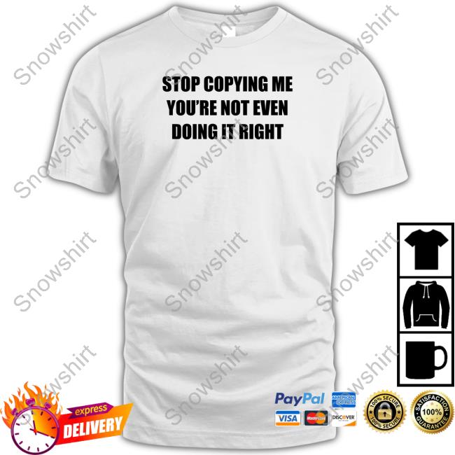 Official Stop Copying Me You're Not Even Doing It Right Tee