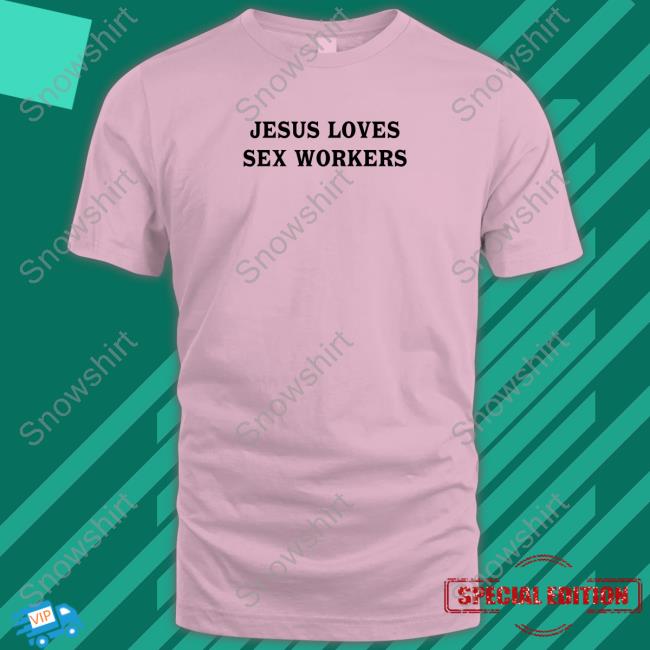 Jesus Loves Sex Workers Edition Limited Hoodie Shirt White Official Jesus Loves Sex Workers White Shirt