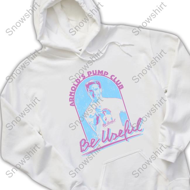 Be Useful Tee Official Arnold's Pump Club Merch Be Useful Shirt