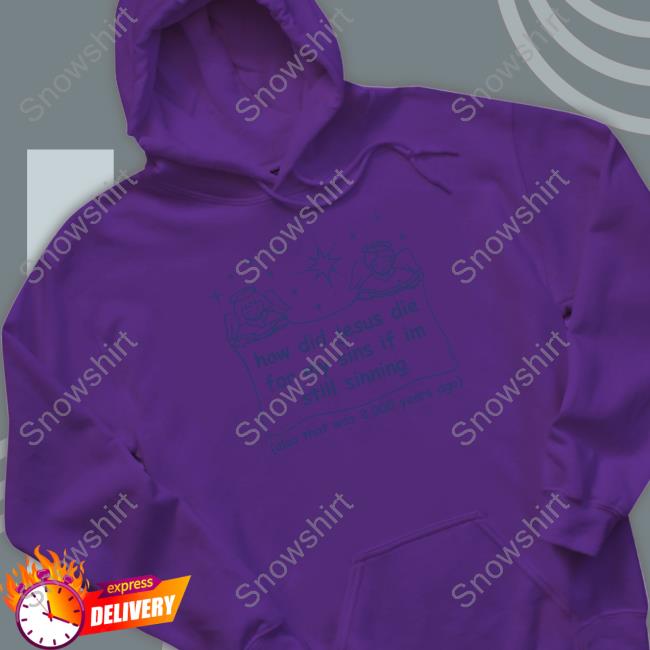 Shirts That Go Hard Merch How Did Jesus Die For My Sins If I'm Still Sinning Tee Shirtsthatgohard Official Shirts That Go Hard Merch How Did Jesus Die For My Sins If I'm Still Sinning Shirt