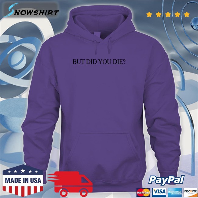 Shirtsthtgohard But Did You Die Shirt But Did You Die T Shirt