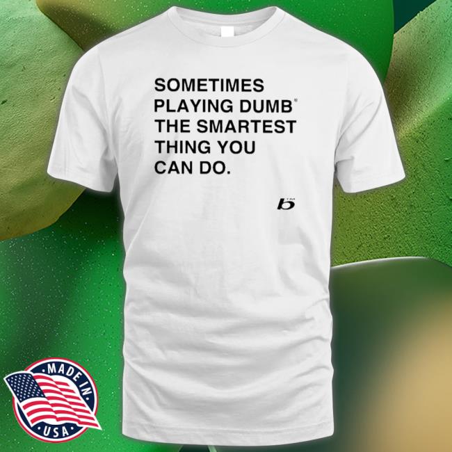 Sometimes Playing Dumb The Smartest Thing You Can Do shirt