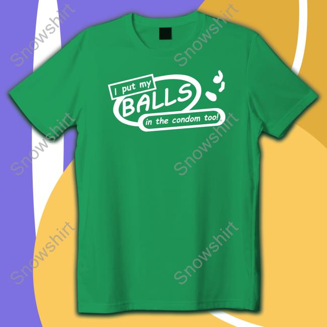 I Put My Balls In The Condom Too T-Shirt Shirts That Go Hard I Put My Balls In The Condom Too Hoodie