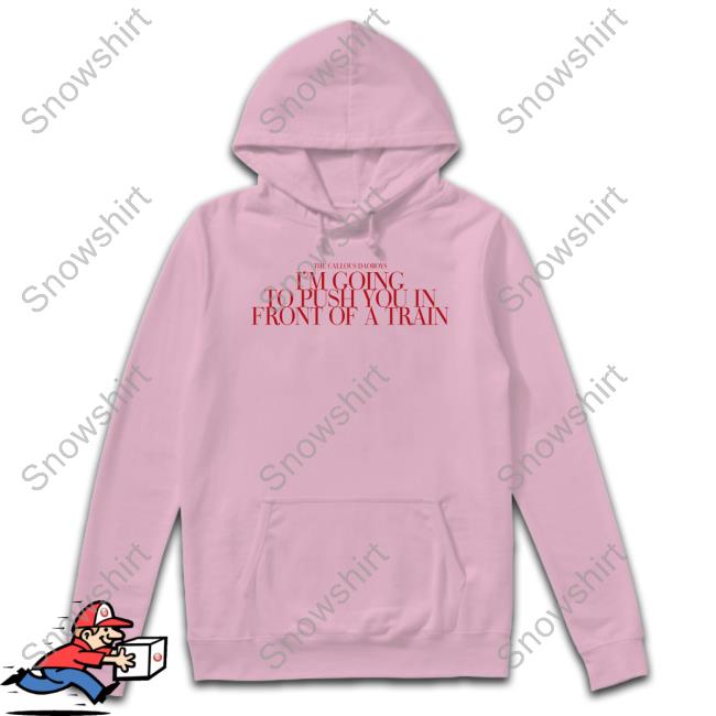 Official The Callous Daoboys Store I’M Going To Push You In Front Of A Train Hoodie