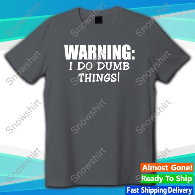 Warning I Do Dumb Things Shirts