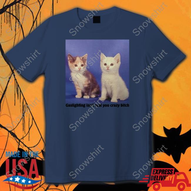 Gaslighting Isn't Real You Crazy Bitch Tee Shirt Gaslighting Isn't Real You Crazy Bitch Shirt
