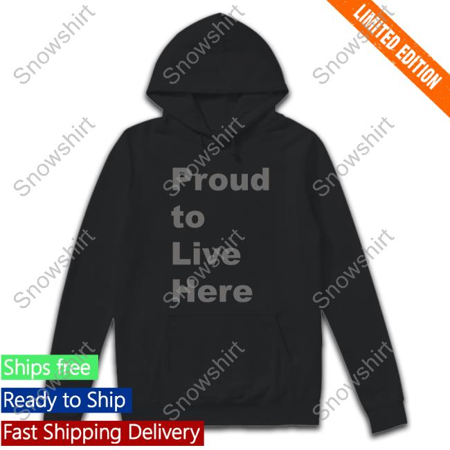 Official Proud To Live Here T Shirts Official Proud To Live Here T Shirts