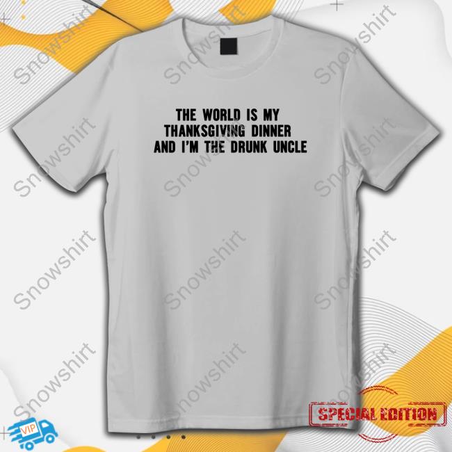 Shitheadsteve Merch The World Is My Thanksgiving Dinner And I'm The Drunk Uncle Crewneck Sweatshirt