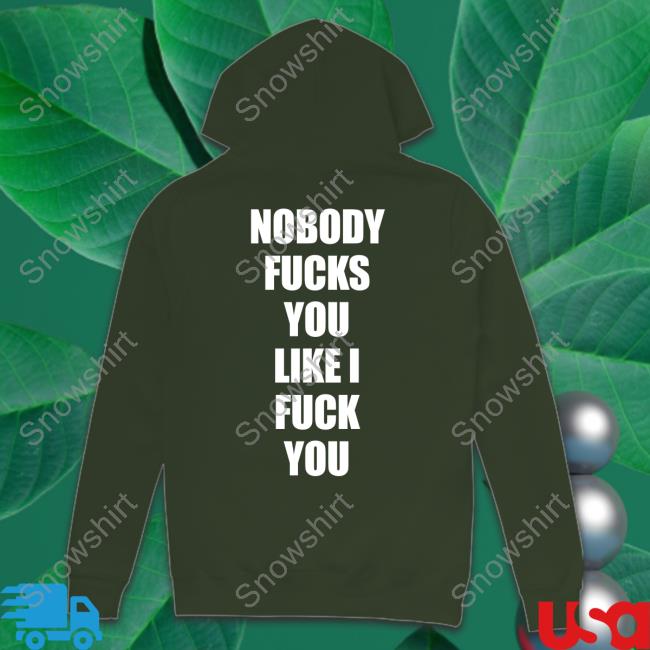 Shirts That Go Hard Nobody Fucks You Like I Fuck You T Shirt Nobody Fucks You Like I Fuck You T Shirts