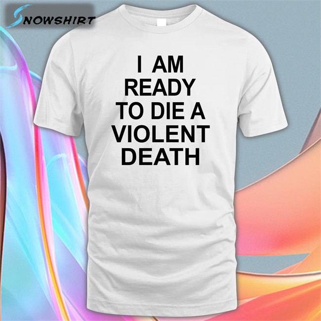 Shirts That Go Hard I Am Ready To Die A Violent Death Zip Up Hooded Shirtsthtgohard