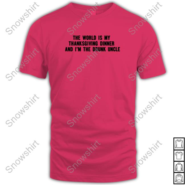 Shitheadsteve Merch The World Is My Thanksgiving Dinner And I'm The Drunk Uncle T-Shirt Shitheadsteve Merch The World Is My Thanksgiving Dinner And I'm The Drunk Uncle Shirt