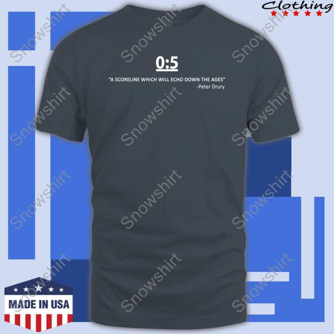 0:5 A Scorelinewhich Will Echo Down The Ages Peter Drury T-Shirt 0:5 A Scorelinewhich Will Echo Down The Ages Peter Drury T-Shirt