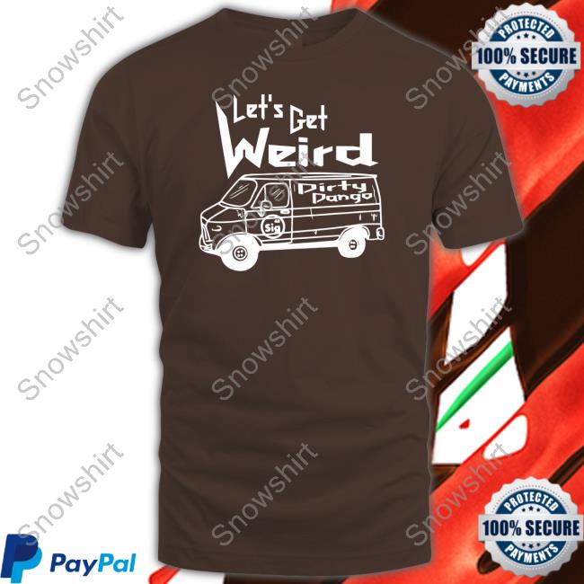 Shopimpact Let's Get Weird Dirty Dango Tee Shirt Let's Get Weird Dirty Dango Crewneck Sweatshirt