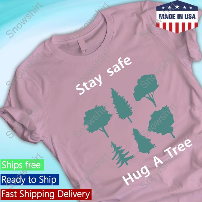 Stay Safe Hug A Tree T Shirt