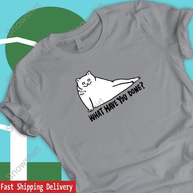 What Have You Done Shirt