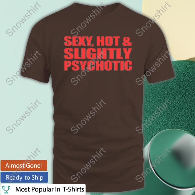 Sexy, Hot & Slightly Psychotic Shirt