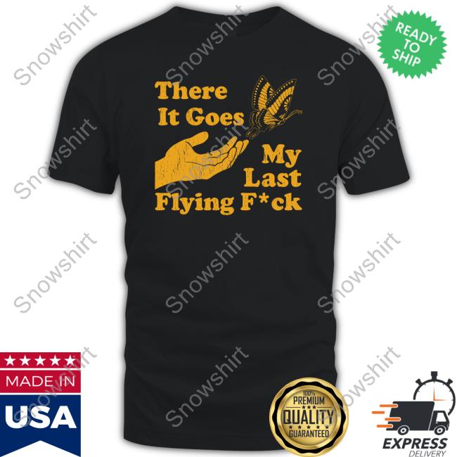 There It Goes My Last Flying Fuck Shirt