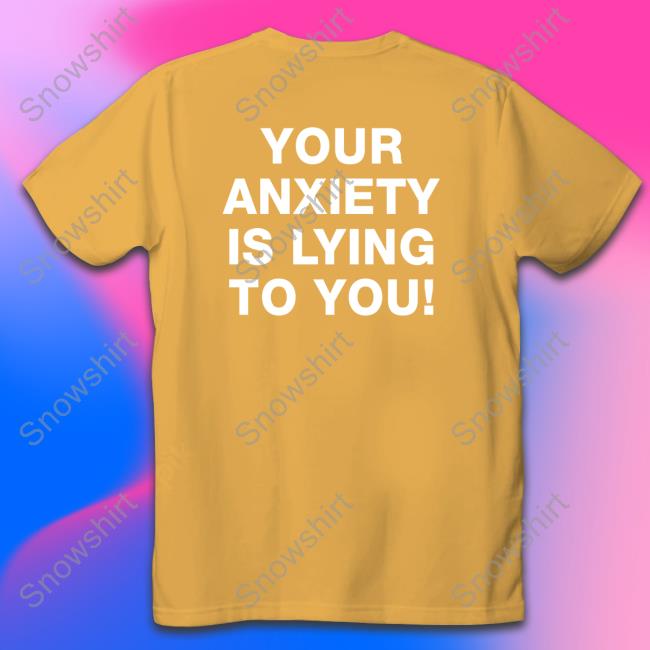Your Anxiety Is Lying To You T Shirt Your Anxiety Is Lying To You Shirt