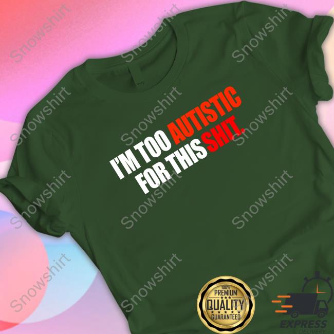 Aspie Memes I'm Too Autistic For This Shit T-Shirt Official I'm Too Autistic For This Shit Shirt