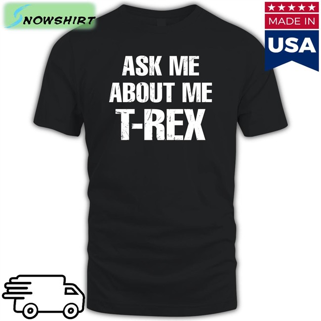 Rainygay Ask Me About My T-Rex T Shirt