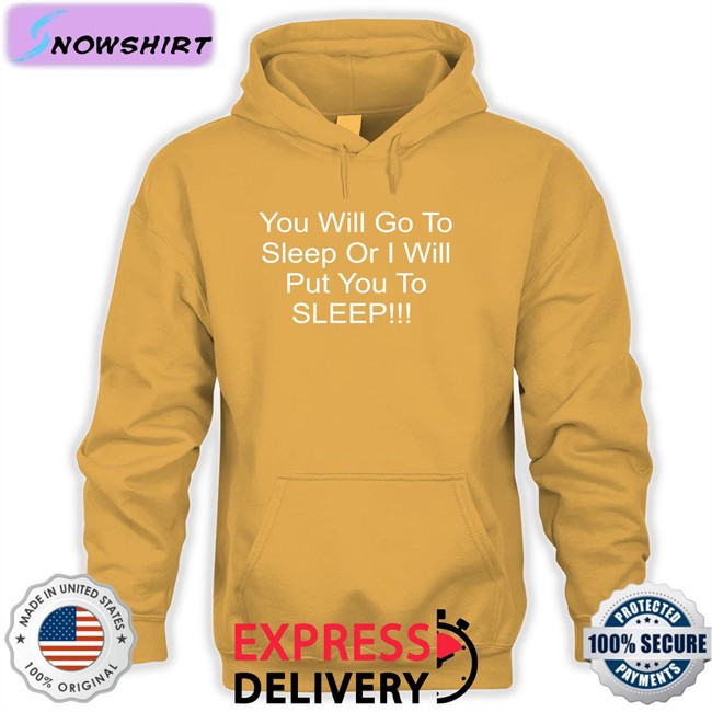You Will Go To Sleep Or I Will Put You To Sleep Tee Shirt You Will Go To Sleep Or I Will Put You To Sleep T-Shirt Shirts With Threatening Auras