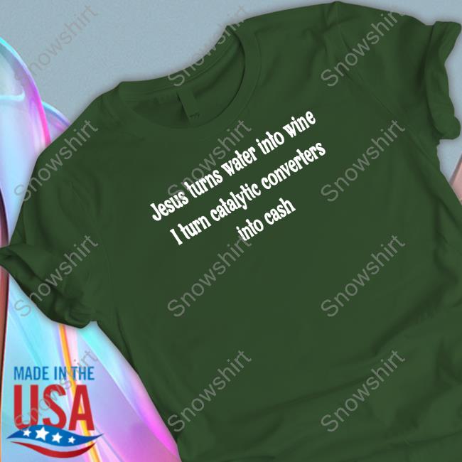 Official Jesus Turns Water Into Wine I Turn Catalytic Converters Into Cash T Shirt
