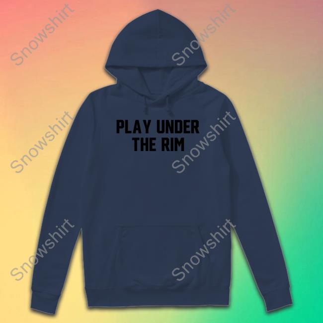 Barstoolsports Play Under The Rim Shirt Barstoolsports Play Under The Rim Hooded Sweatshirt Barstool Sports
