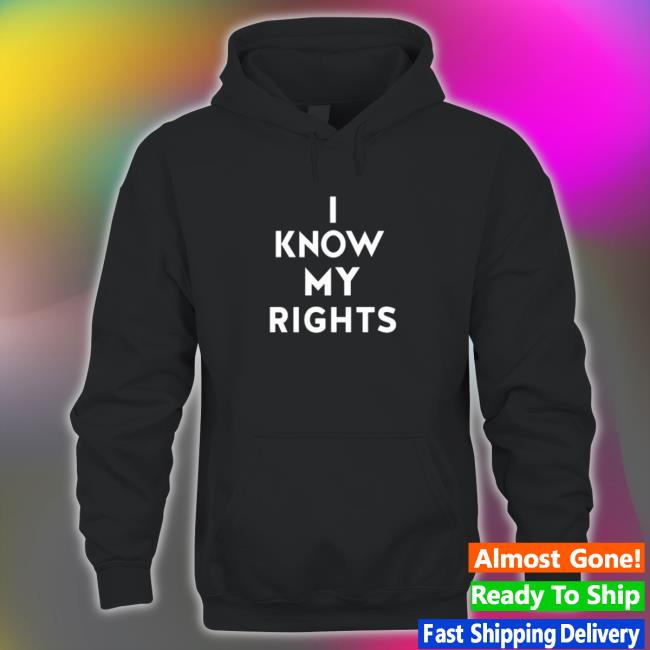 Official I Know My Rights Tee Shirt Official I Know My Rights Hoodie