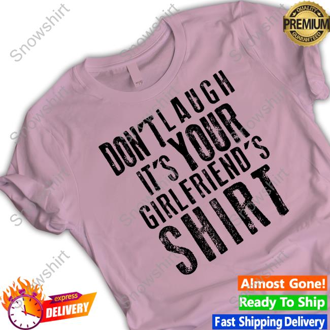 Don't Laugh It's Your Girlfriend's Shirt Shirts Official Don't Laugh It's Your Girlfriend's Shirt