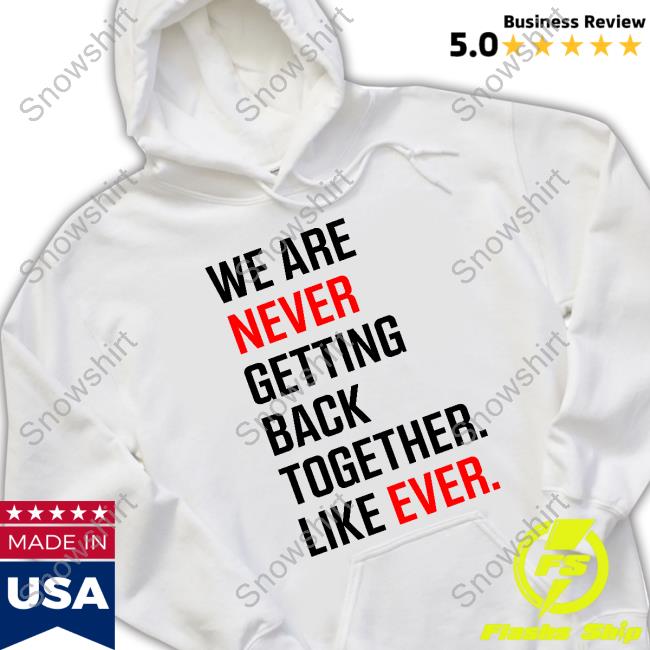 We Are Never Ever Getting Back Together Like Ever hoodie