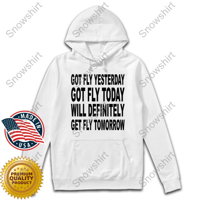 Official Shtreetwear Got Fly Yesterday Got Fly Today Will Definitely Get Fly Tomorrow Tee