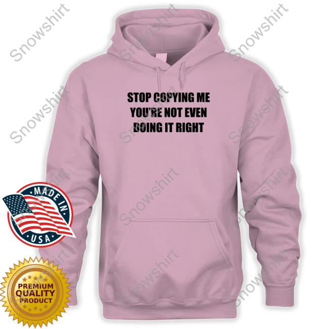 Official Stop Copying Me You're Not Even Doing It Right Tee Shirt Stop Copying Me You're Not Even Doing It Right Shirts
