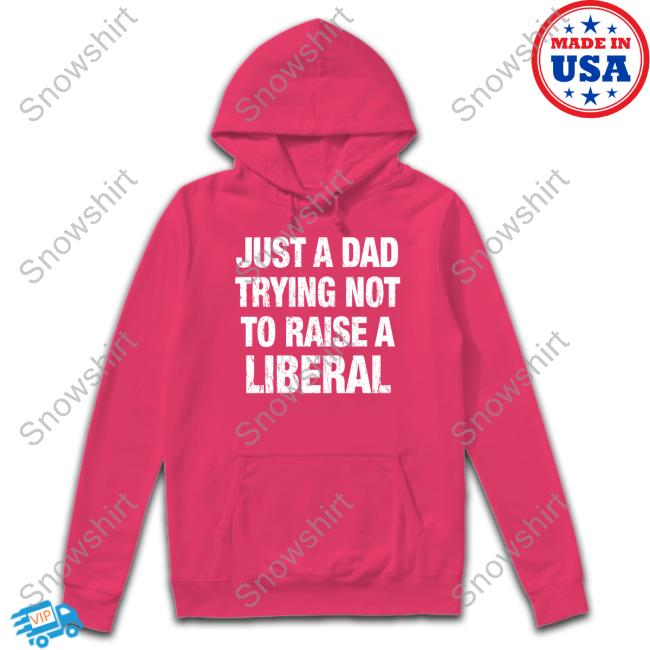 Official Just A Dad Trying Not To Raise A Liberal Tee Just A Dad Trying Not To Raise A Liberal T-Shirt
