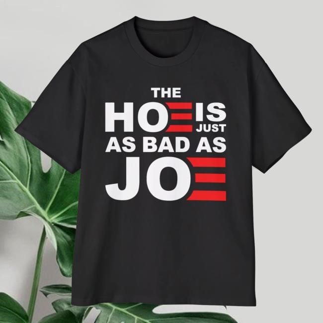 The Hoe Is Just As Bad As Joe New Shirt