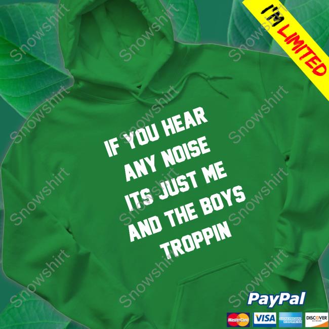 If You Hear Any Noise Its Just Me And The Boys Troppin Hoodie Josh Fleming If You Hear Any Noise Its Just Me And The Boys Troppin Tee Shirt