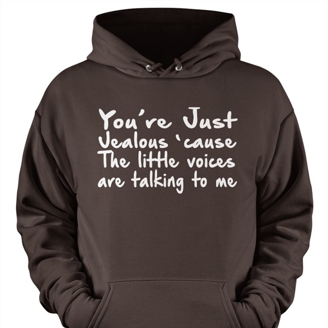 You're Just Jealous' Cause The Little Voices Are Talking To Me Shirt