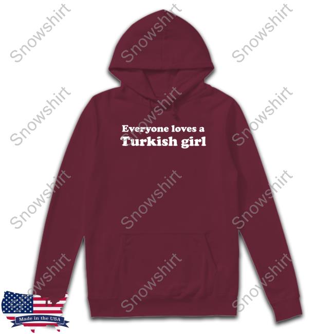 Everyone Loves A Turkish Girl Hoodie Everyone Loves A Turkish Girl Hoodie