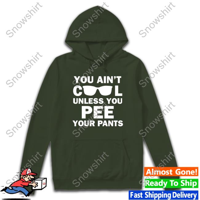 Official You Ain't Cool Unless You Pee Your Pants T Shirt Official You Ain't Cool Unless You Pee Your Pants Shirt