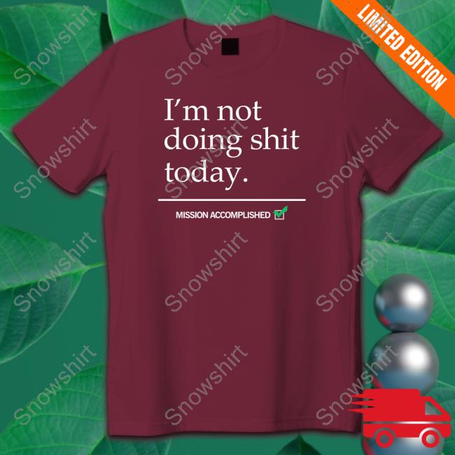 I'm Not Doing Shit Today Shirt I'm Not Doing Shit Today Mission Accomplished Hoodie