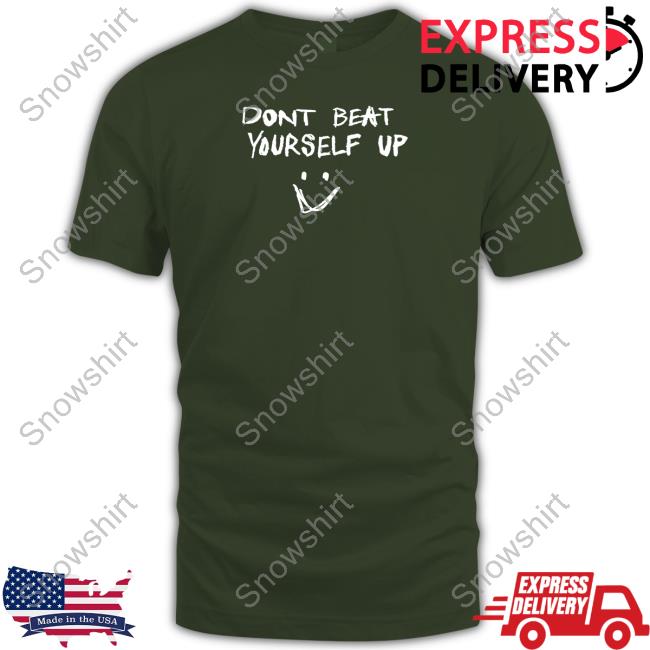 Dont Beat Yourself Up T Shirt Official Dont Beat Yourself Up Shirt