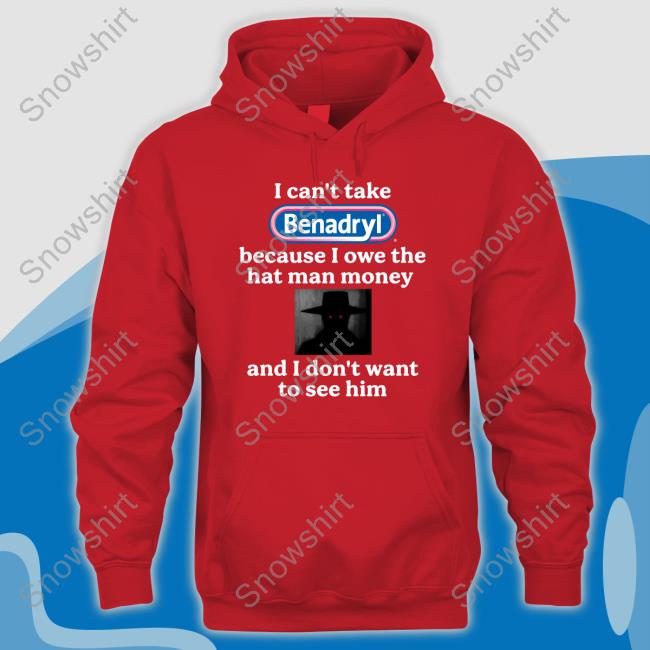 I Can't Take Benadryl Because I Owe The Hat Man Money And I Don't Want To See Him T Shirts Images That Might Be Cursed I Can't Take Benadryl Because I Owe The Hat Man Money And I Don't Want To See Him T Shirts