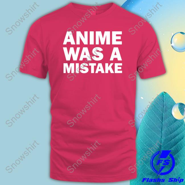 Anime Was A Mistake T Shirt Annejyatco