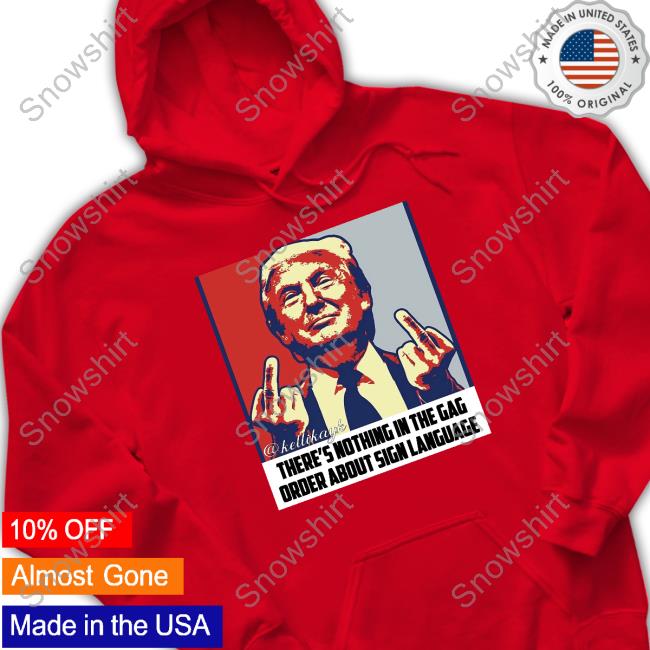 Official Trump There's Nothing In The Gag Order About Sign Language Shirt Juanita Broaddrick Official Trump Fuck There's Nothing In The Gag Order About Sign Language Shirt Kellikayk